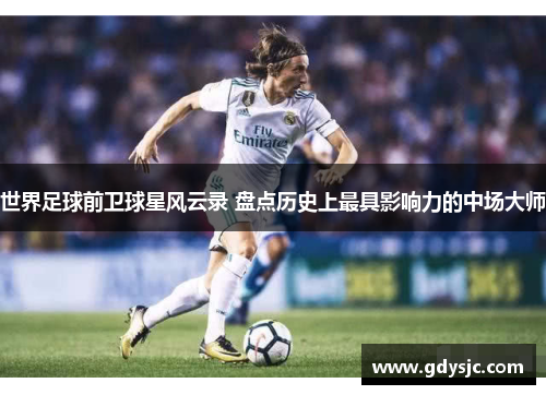 世界足球前卫球星风云录 盘点历史上最具影响力的中场大师