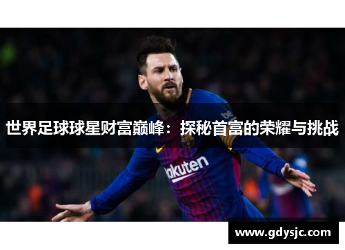 世界足球球星财富巅峰：探秘首富的荣耀与挑战
