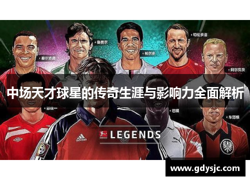 中场天才球星的传奇生涯与影响力全面解析