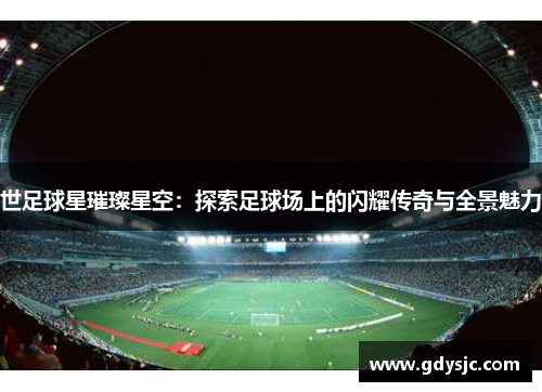 世足球星璀璨星空：探索足球场上的闪耀传奇与全景魅力