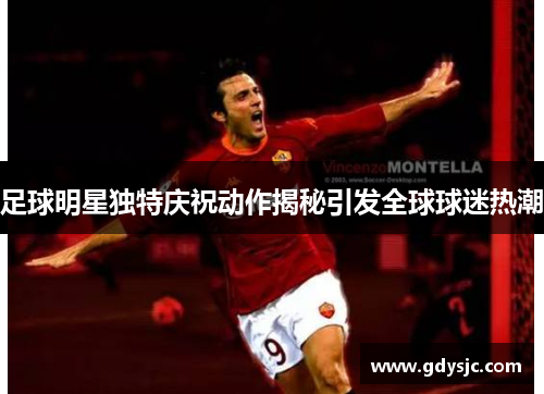 足球明星独特庆祝动作揭秘引发全球球迷热潮