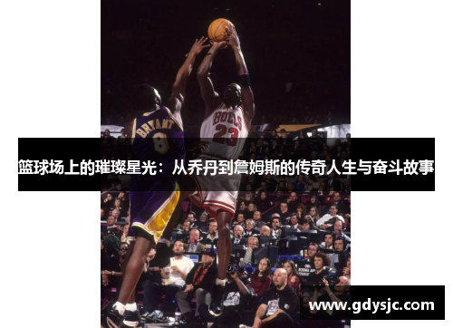 篮球场上的璀璨星光：从乔丹到詹姆斯的传奇人生与奋斗故事