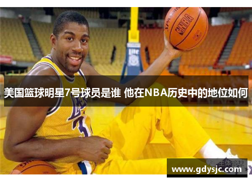 美国篮球明星7号球员是谁 他在NBA历史中的地位如何