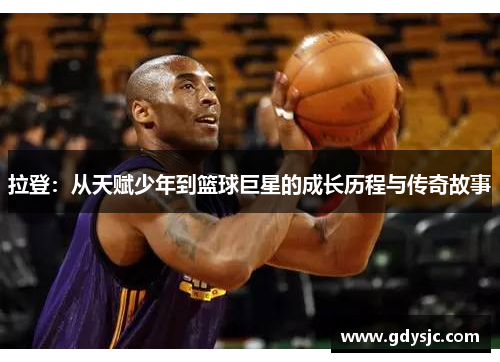 拉登：从天赋少年到篮球巨星的成长历程与传奇故事