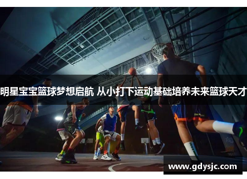 明星宝宝篮球梦想启航 从小打下运动基础培养未来篮球天才