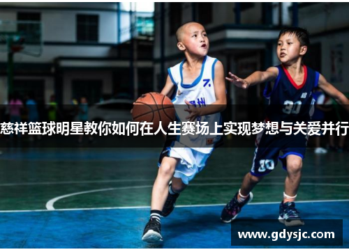 慈祥篮球明星教你如何在人生赛场上实现梦想与关爱并行