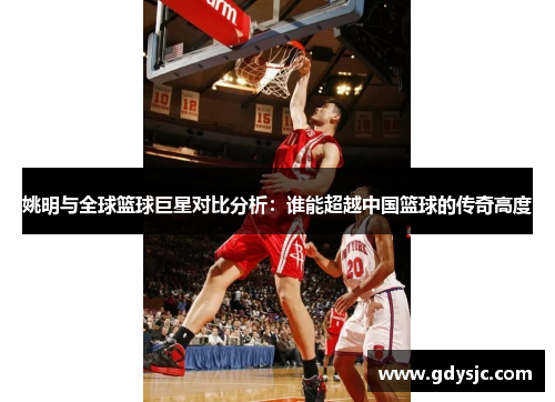 姚明与全球篮球巨星对比分析：谁能超越中国篮球的传奇高度