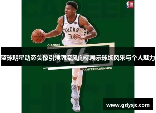 篮球明星动态头像引领潮流风向标展示球场风采与个人魅力