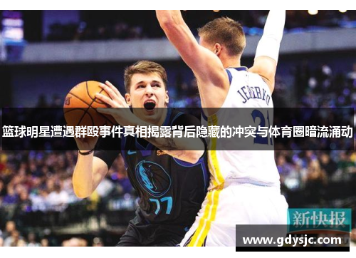 篮球明星遭遇群殴事件真相揭露背后隐藏的冲突与体育圈暗流涌动