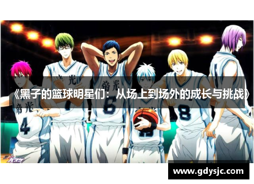 《黑子的篮球明星们：从场上到场外的成长与挑战》